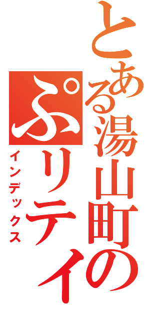 とある湯山町のぷリティボーイ（インデックス）