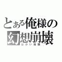 とある俺様の幻想崩壊（はかい地獄）