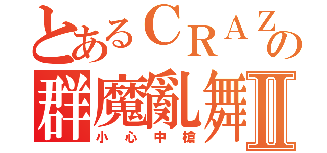 とあるＣＲＡＺＹの群魔亂舞Ⅱ（小心中槍）