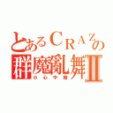 とあるＣＲＡＺＹの群魔亂舞Ⅱ（小心中槍）