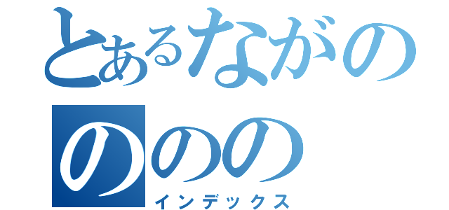 とあるながのののの（インデックス）