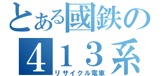 とある國鉄の４１３系（リサイクル電車）