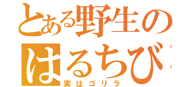 とある野生のはるちび（実はゴリラ）