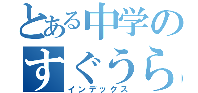 とある中学のすぐうら（インデックス）