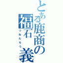 とある鹿商の福石 義太郎（つねたろう）