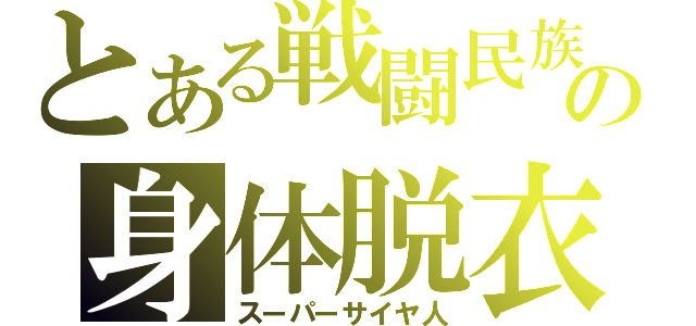 とある戦闘民族の身体脱衣（スーパーサイヤ人）