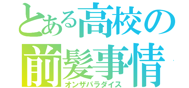 とある高校の前髪事情（オンザパラダイス）