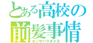 とある高校の前髪事情（オンザパラダイス）