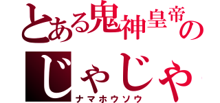 とある鬼神皇帝のじゃじゃ丸（ナマホウソウ）