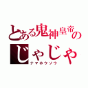 とある鬼神皇帝のじゃじゃ丸（ナマホウソウ）