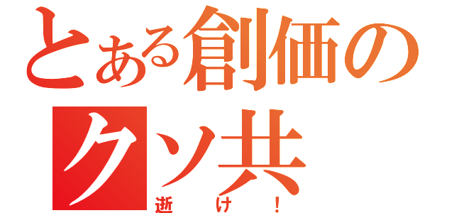 とある創価のクソ共（逝け！）