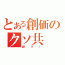 とある創価のクソ共（逝け！）