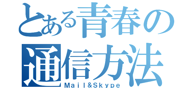 とある青春の通信方法（Ｍａｉｌ＆Ｓｋｙｐｅ）