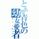 とある青色の幼女愛者（フィール）