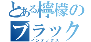 とある檸檬のブラック話（インデックス）