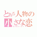 とある人物の小さな恋（ラブストーリー）