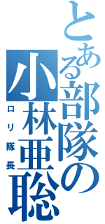 とある部隊の小林亜聡（ロリ隊長）