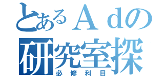 とあるＡｄの研究室探訪（必修科目）