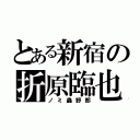 とある新宿の折原臨也（ノミ蟲野郎）