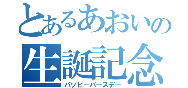 とあるあおいの生誕記念（パッピーバースデー）