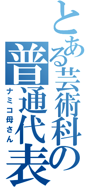 とある芸術科の普通代表（ナミコ母さん）