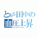 とある田中の血圧上昇（インフレーション）