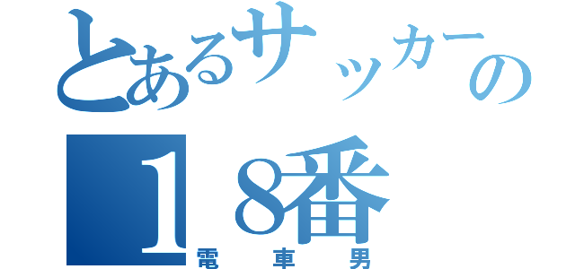 とあるサッカー部の１８番（電車男）