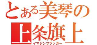 とある美琴の上条旗上（イマジンフラッガー）