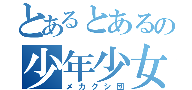 とあるとあるの少年少女の（メカクシ団）