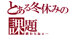 とある冬休みの課題（終わらねぇ…）