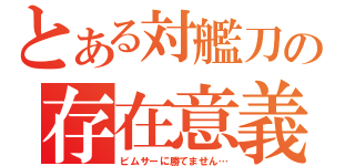 とある対艦刀の存在意義（ビムサーに勝てません…）