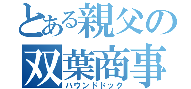 とある親父の双葉商事（ハウンドドック）