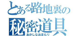 とある路地裏の秘密道具（おかしなおまもり）