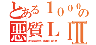 とある１０００名の悪質ＬＩＮＥⅡ（さっさと辞めろ 出澤剛 森川亮）