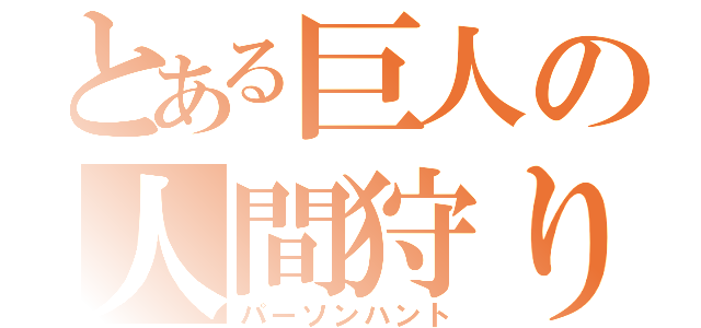 とある巨人の人間狩り（パーソンハント）