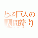 とある巨人の人間狩り（パーソンハント）