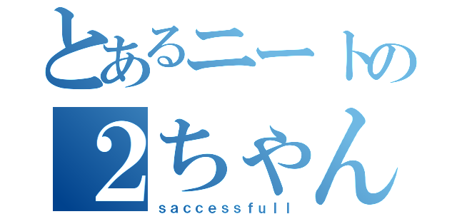 とあるニートの２ちゃんねる（ｓａｃｃｅｓｓｆｕｌｌ）