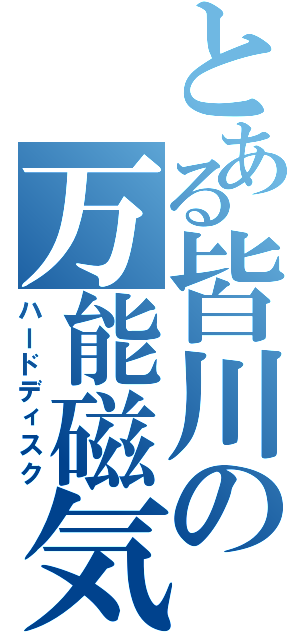 とある皆川の万能磁気（ハードディスク）