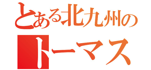 とある北九州のトーマス会（）