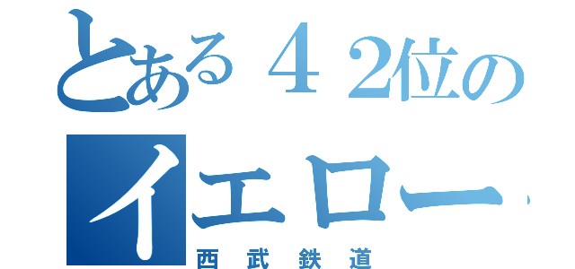 とある４２位のイエロー私鉄（西武鉄道）