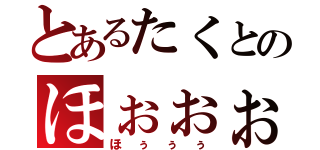 とあるたくとのほぉぉぉ（ほぅぅぅ）