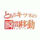 とあるキツネの瞬間移動（テレポート）