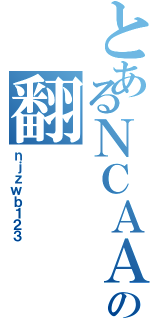 とあるＮＣＡＡの翻（ｎｊｚｗｂ１２３）