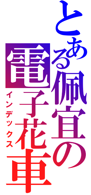 とある佩宜の電子花車（インデックス）
