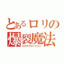 とあるロリの爆裂魔法（エクスプロージョン）