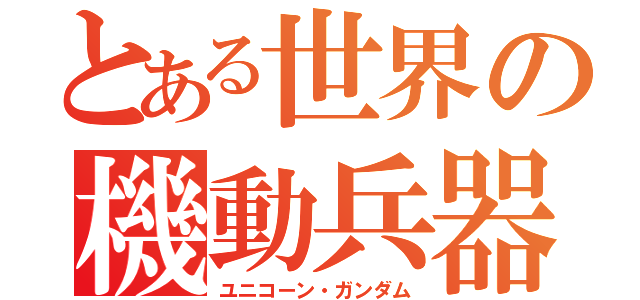 とある世界の機動兵器（ユニコーン・ガンダム）