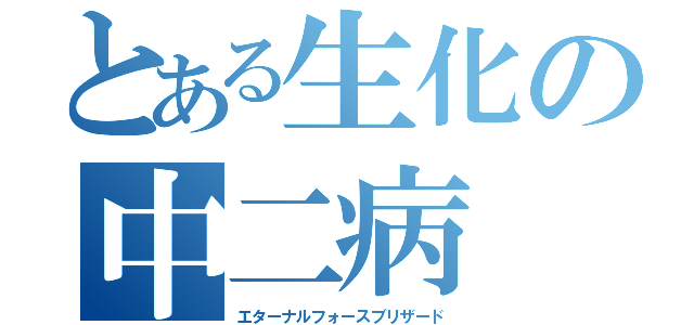 とある生化の中二病（エターナルフォースブリザード）