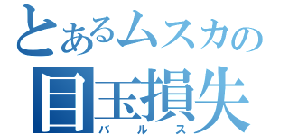 とあるムスカの目玉損失（バルス）