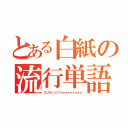 とある白紙の流行単語（エリカシャンフョォォォォォォォォ）