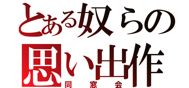 とある奴らの思い出作り（同窓会）